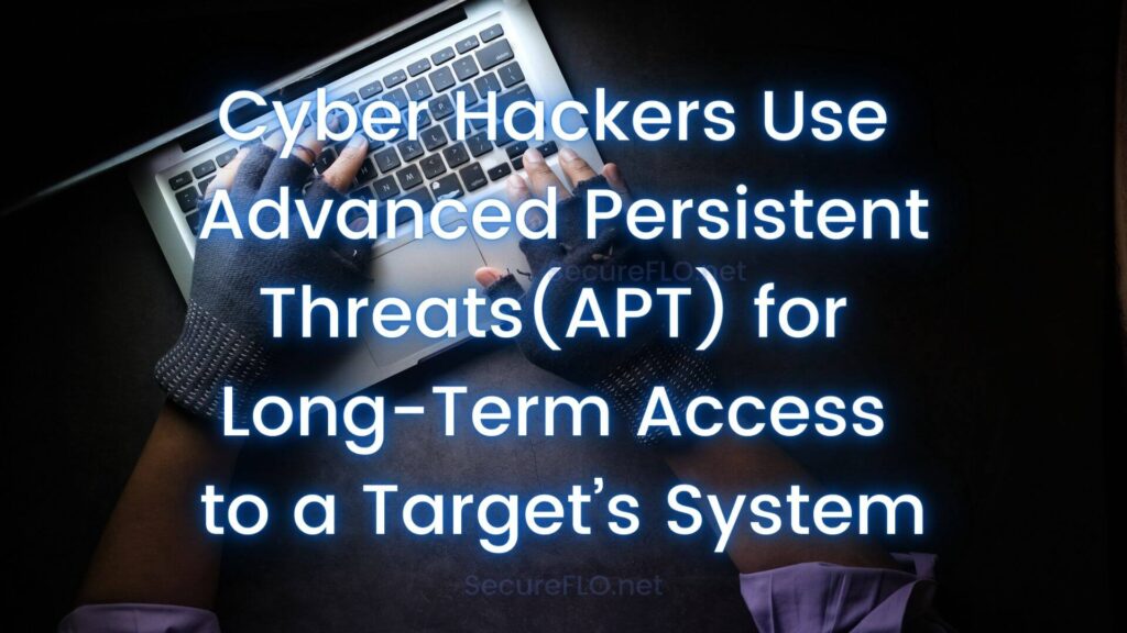 Cyber Hackers Use Advanced Persistent Threats(APT) for Long-Term Access to a Target’s System secureflo.net