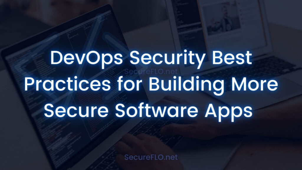 DevOps Security Best Practices for Building More Secure Software Apps Secureflo.net