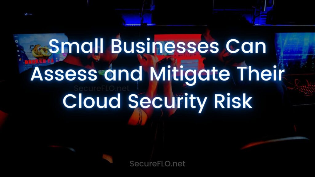 Small Businesses Can Assess and Mitigate Their Cloud Security Risk Secureflo.net 1